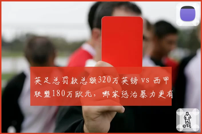 英足总罚款总额320万英镑 vs 西甲联盟180万欧元，哪家惩治暴力更有效？