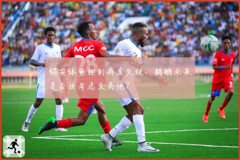 锡安体重控制再度失败，鹈鹕未来是否该考虑交易他？