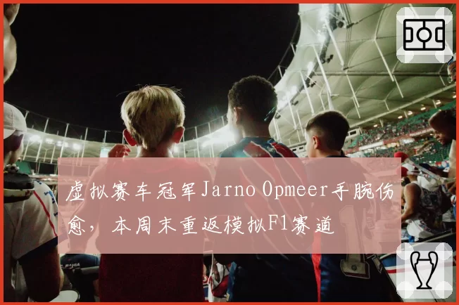 虚拟赛车冠军Jarno Opmeer手腕伤愈,本周末重返模拟F1赛道