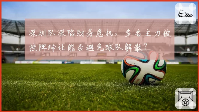 深圳队深陷财务危机,多名主力被挂牌转让能否避免球队解散?