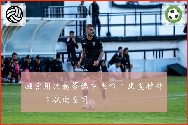 掘金用次轮签选中杰伦·皮克特并签下双向合同
