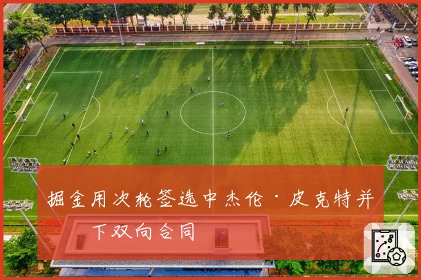 掘金用次轮签选中杰伦·皮克特并签下双向合同