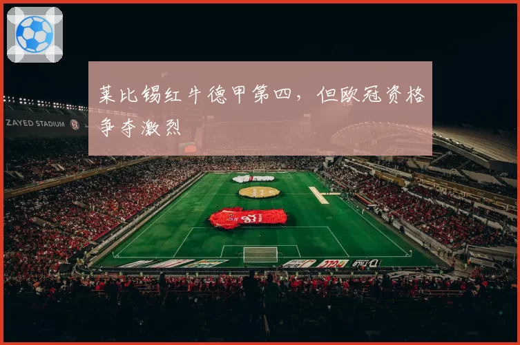 莱比锡红牛德甲第四，但欧冠资格争夺激烈