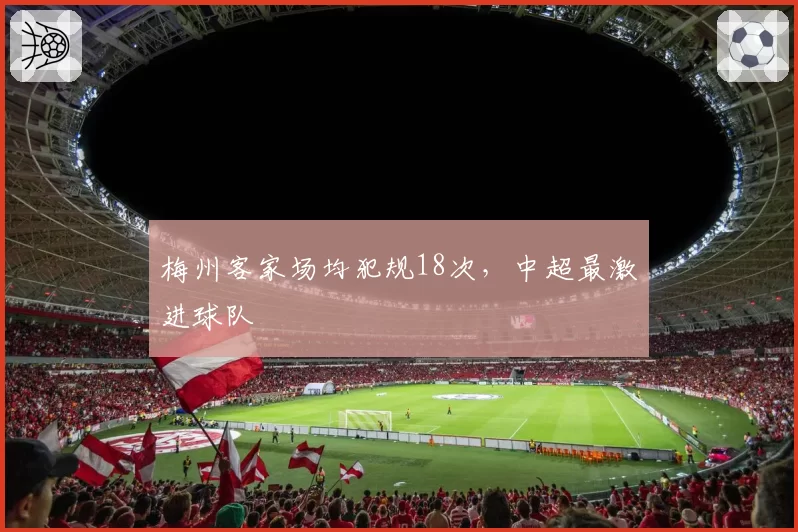 梅州客家场均犯规18次,中超最激进球队
