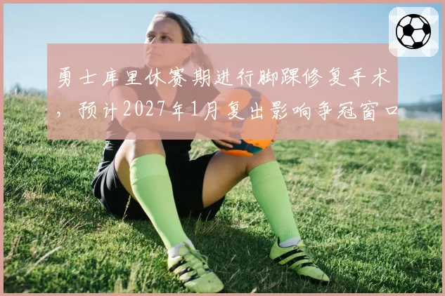 勇士库里休赛期进行脚踝修复手术,预计2027年1月复出影响争冠窗口
