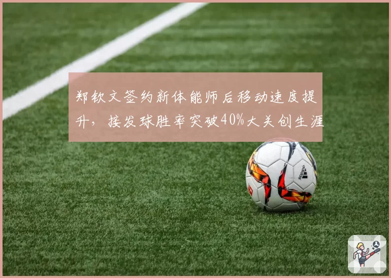 郑钦文签约新体能师后移动速度提升,接发球胜率突破40%大关创生涯新高
