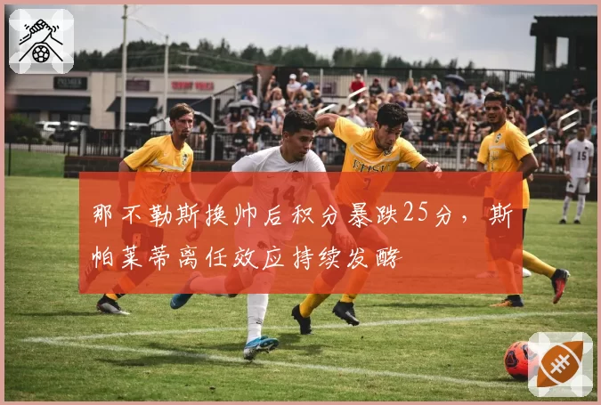 那不勒斯换帅后积分暴跌25分，斯帕莱蒂离任效应持续发酵