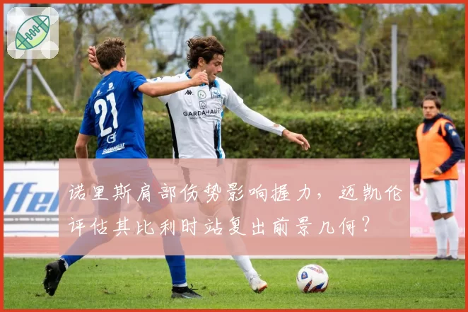 诺里斯肩部伤势影响握力，迈凯伦评估其比利时站复出前景几何？